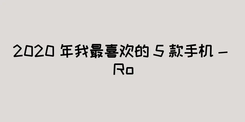 2020 年我最喜欢的 5 款手机 - Ro