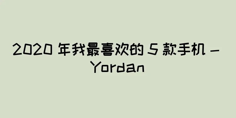 2020 年我最喜欢的 5 款手机 - Yordan