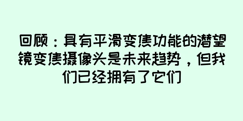 回顾：具有平滑变焦功能的潜望镜变焦摄像头是未来趋势，但我们已经拥有了它们