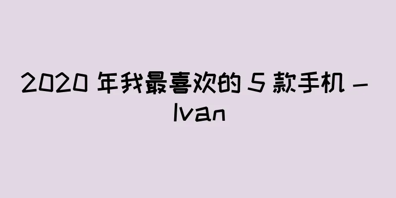 2020 年我最喜欢的 5 款手机 - Ivan