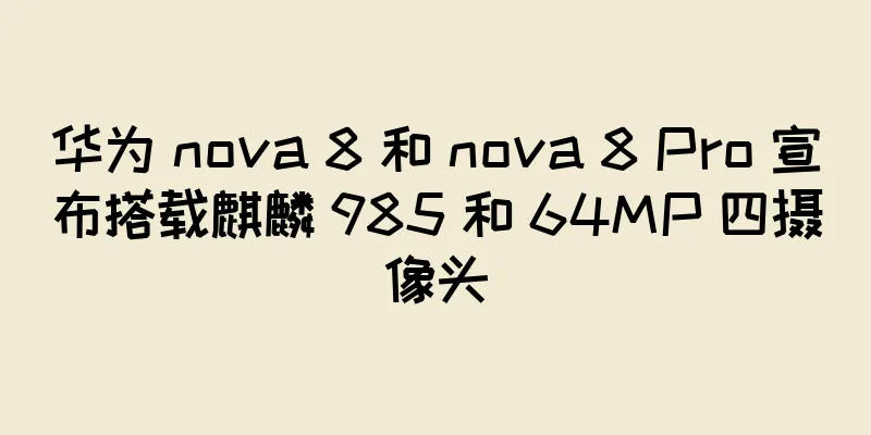 华为 nova 8 和 nova 8 Pro 宣布搭载麒麟 985 和 64MP 四摄像头