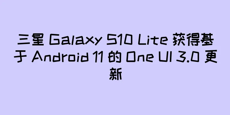 三星 Galaxy S10 Lite 获得基于 Android 11 的 One UI 3.0 更新
