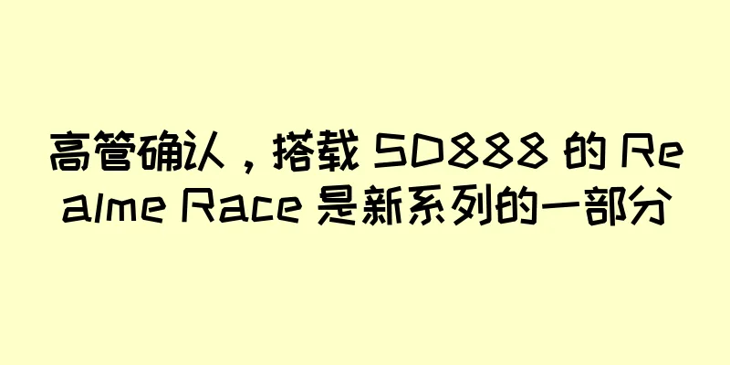 高管确认，搭载 SD888 的 Realme Race 是新系列的一部分