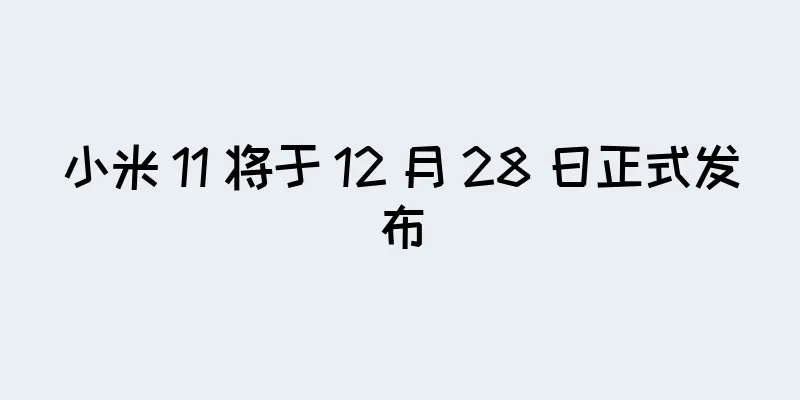 小米 11 将于 12 月 28 日正式发布