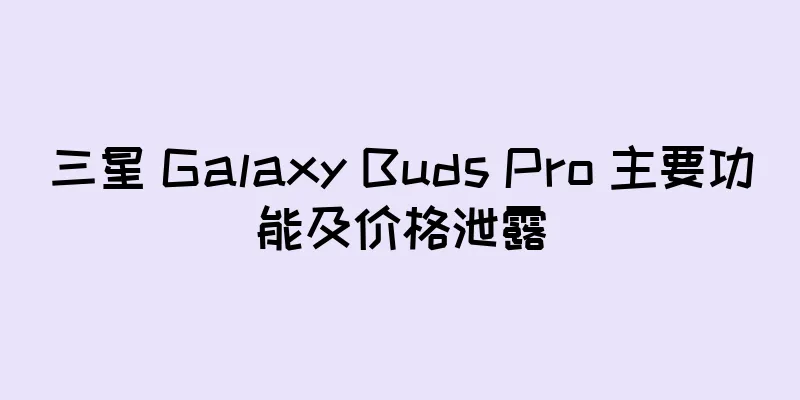 三星 Galaxy Buds Pro 主要功能及价格泄露