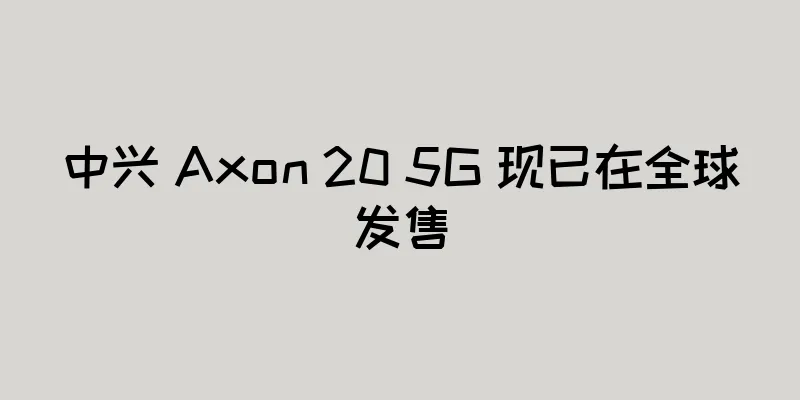 中兴 Axon 20 5G 现已在全球发售