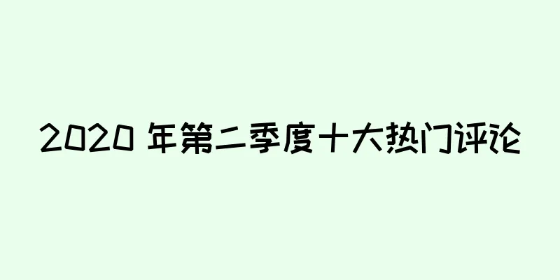 2020 年第二季度十大热门评论