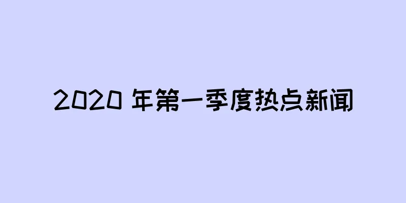 2020 年第一季度热点新闻
