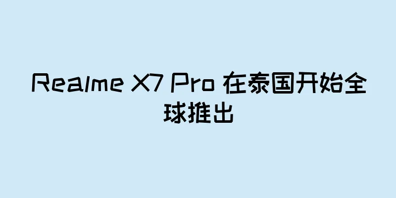 Realme X7 Pro 在泰国开始全球推出