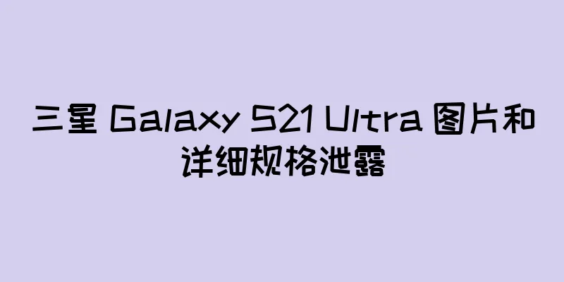 三星 Galaxy S21 Ultra 图片和详细规格泄露
