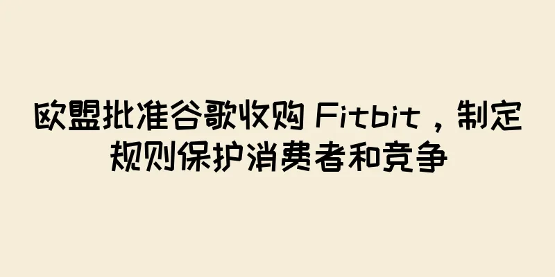 欧盟批准谷歌收购 Fitbit，制定规则保护消费者和竞争