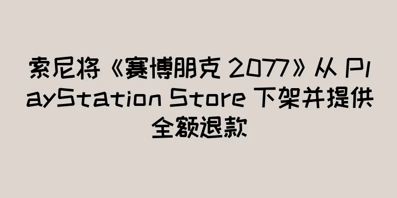 索尼将《赛博朋克 2077》从 PlayStation Store 下架并提供全额退款