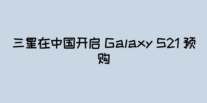 三星在中国开启 Galaxy S21 预购