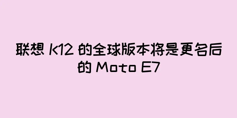 联想 K12 的全球版本将是更名后的 Moto E7