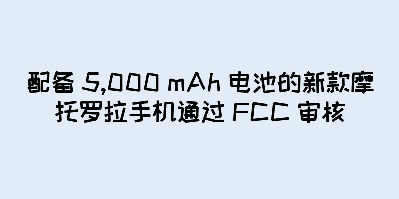 配备 5,000 mAh 电池的新款摩托罗拉手机通过 FCC 审核