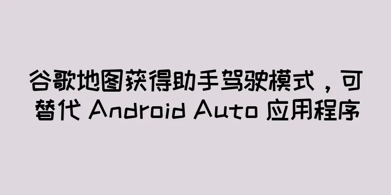 谷歌地图获得助手驾驶模式，可替代 Android Auto 应用程序