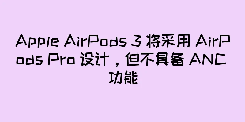 Apple AirPods 3 将采用 AirPods Pro 设计，但不具备 ANC 功能