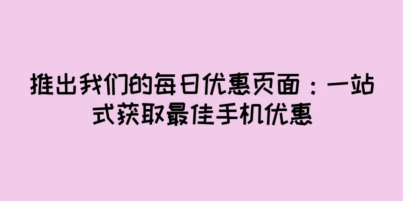 推出我们的每日优惠页面：一站式获取最佳手机优惠