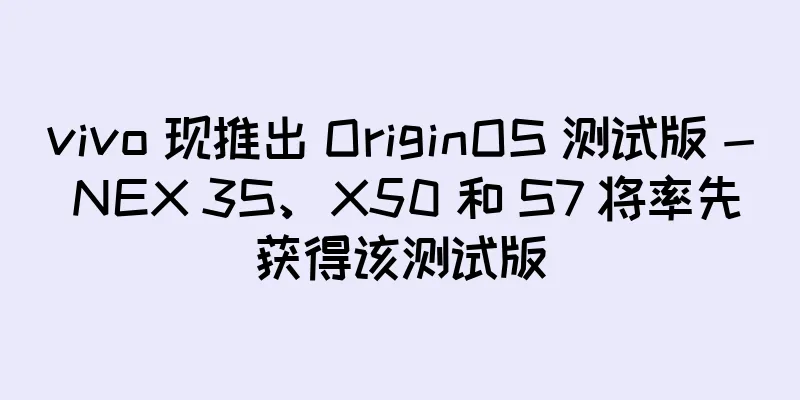 vivo 现推出 OriginOS 测试版 - NEX 3S、X50 和 S7 将率先获得该测试版