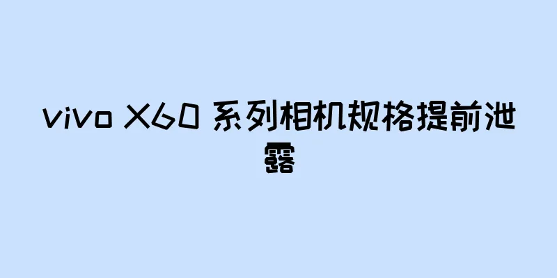 vivo X60 系列相机规格提前泄露