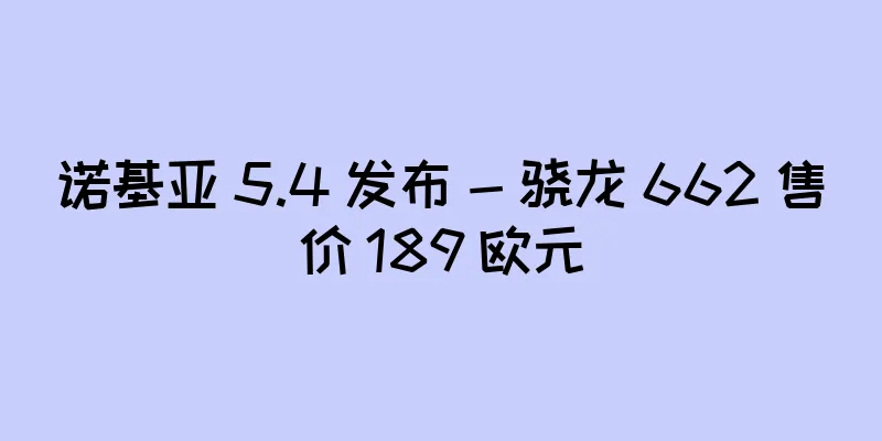 诺基亚 5.4 发布 - 骁龙 662 售价 189 欧元