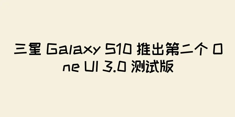 三星 Galaxy S10 推出第二个 One UI 3.0 测试版