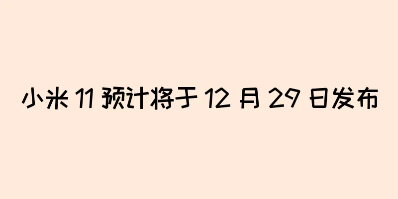 小米 11 预计将于 12 月 29 日发布