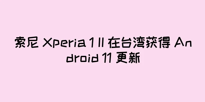索尼 Xperia 1 II 在台湾获得 Android 11 更新