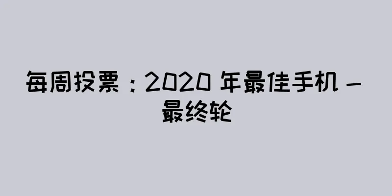 每周投票：2020 年最佳手机 - 最终轮