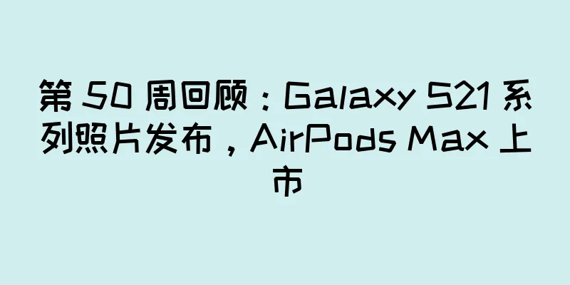 第 50 周回顾：Galaxy S21 系列照片发布，AirPods Max 上市