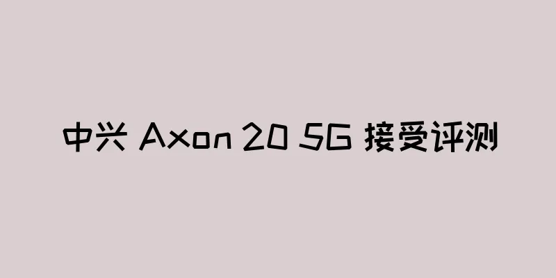 中兴 Axon 20 5G 接受评测