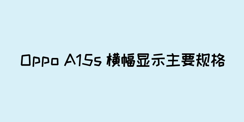 Oppo A15s 横幅显示主要规格