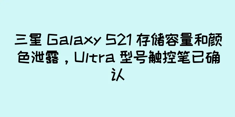 三星 Galaxy S21 存储容量和颜色泄露，Ultra 型号触控笔已确认
