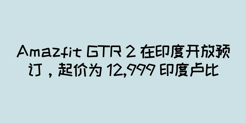 Amazfit GTR 2 在印度开放预订，起价为 12,999 印度卢比