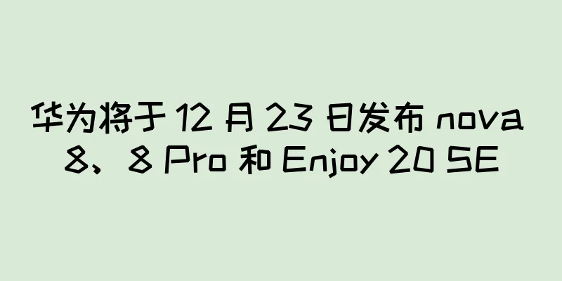 华为将于 12 月 23 日发布 nova 8、8 Pro 和 Enjoy 20 SE