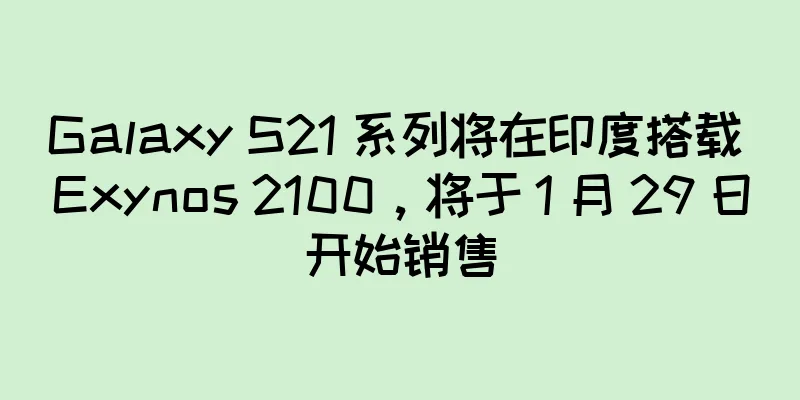 Galaxy S21 系列将在印度搭载 Exynos 2100，将于 1 月 29 日开始销售