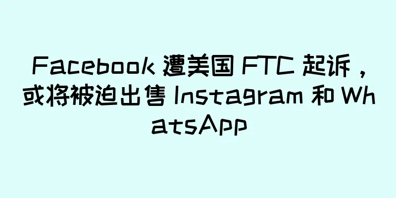 Facebook 遭美国 FTC 起诉，或将被迫出售 Instagram 和 WhatsApp