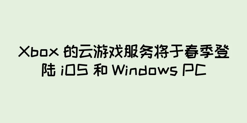 Xbox 的云游戏服务将于春季登陆 iOS 和 Windows PC