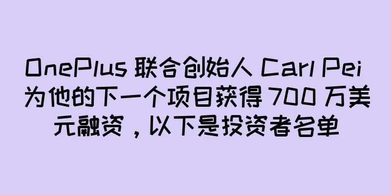 OnePlus 联合创始人 Carl Pei 为他的下一个项目获得 700 万美元融资，以下是投资者名单
