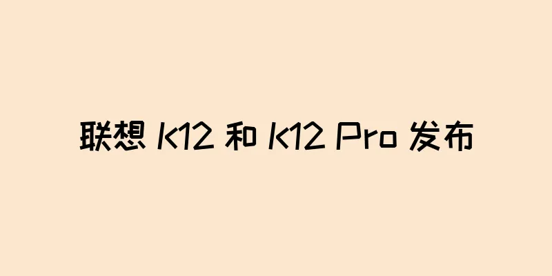 联想 K12 和 K12 Pro 发布