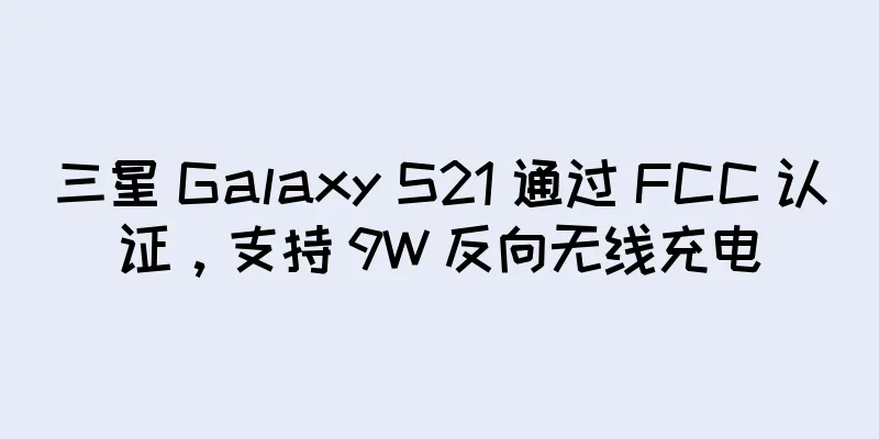 三星 Galaxy S21 通过 FCC 认证，支持 9W 反向无线充电