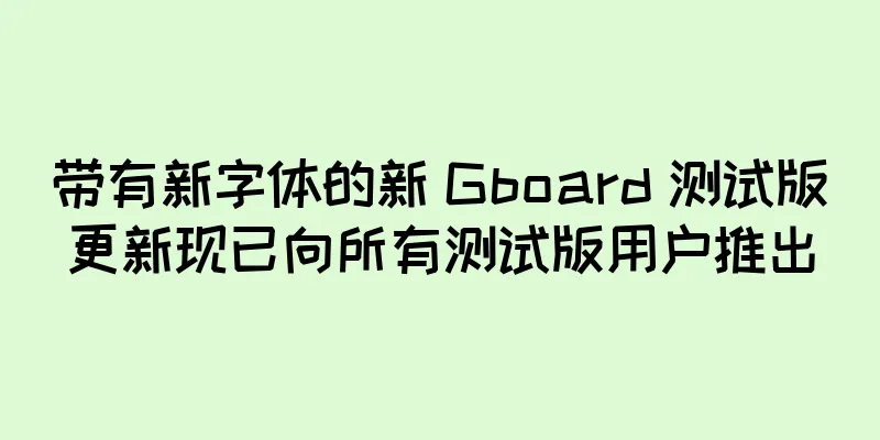 带有新字体的新 Gboard 测试版更新现已向所有测试版用户推出