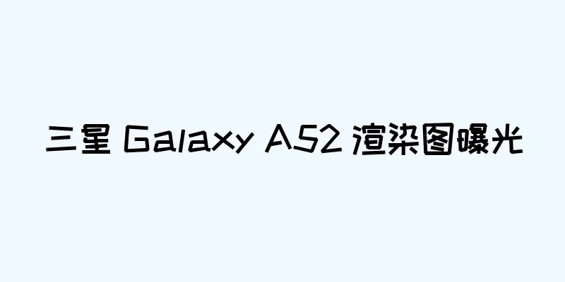 三星 Galaxy A52 渲染图曝光