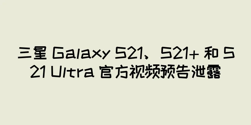 三星 Galaxy S21、S21+ 和 S21 Ultra 官方视频预告泄露