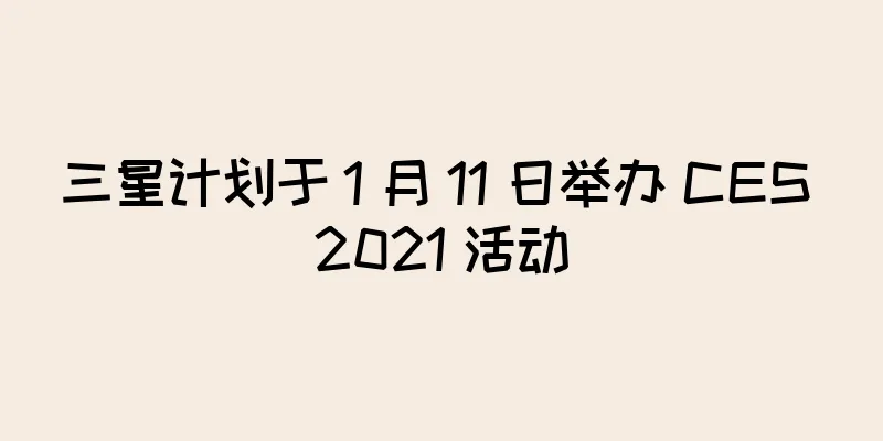 三星计划于 1 月 11 日举办 CES 2021 活动