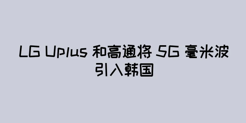 LG Uplus 和高通将 5G 毫米波引入韩国