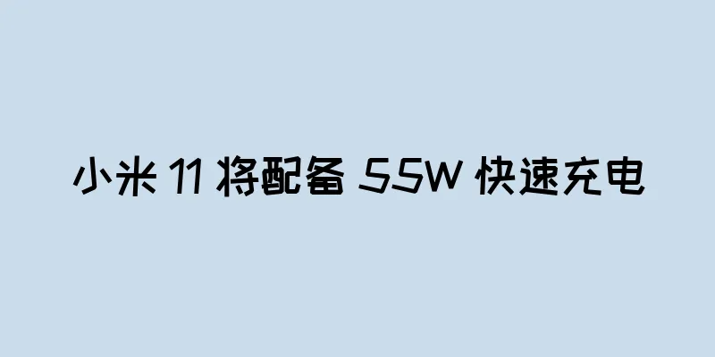 小米 11 将配备 55W 快速充电