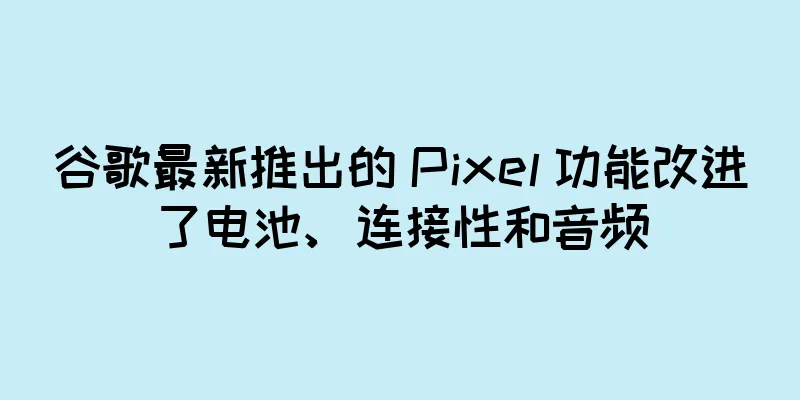 谷歌最新推出的 Pixel 功能改进了电池、连接性和音频