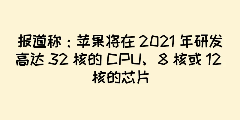 报道称：苹果将在 2021 年研发高达 32 核的 CPU、8 核或 12 核的芯片