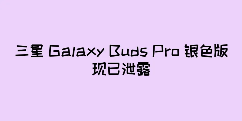 三星 Galaxy Buds Pro 银色版现已泄露
